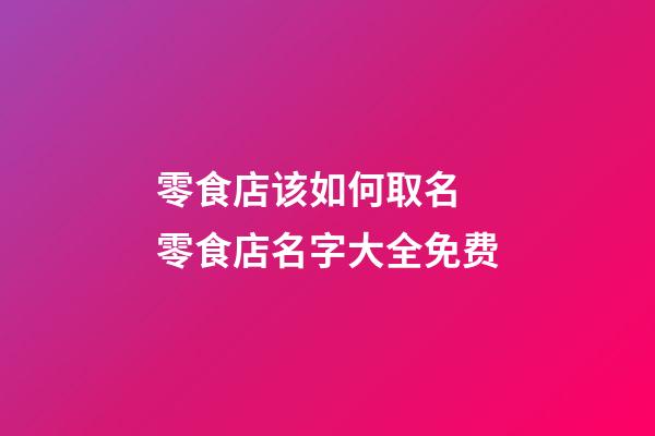 零食店该如何取名 零食店名字大全免费-第1张-店铺起名-玄机派